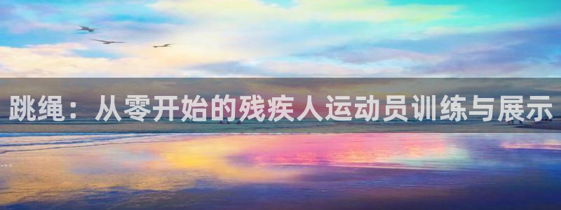球速体育：跳绳：从零开始的残疾人运动员训练与展示